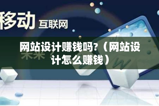 网站设计赚钱吗?（网站设计怎么赚钱）