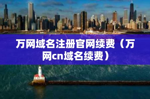 万网域名注册官网续费（万网cn域名续费）