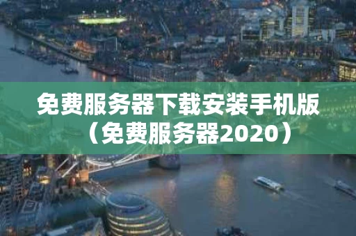 免费服务器下载安装手机版（免费服务器2020）