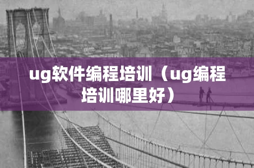 ug软件编程培训（ug编程培训哪里好）