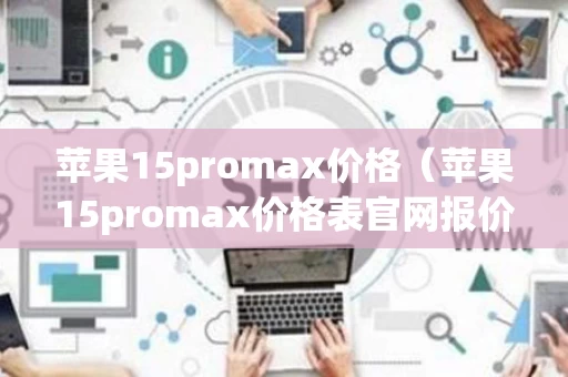 苹果15promax价格（苹果15promax价格表官网报价）