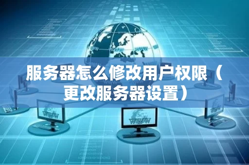 服务器怎么修改用户权限（更改服务器设置）