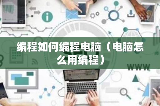编程如何编程电脑（电脑怎么用编程）