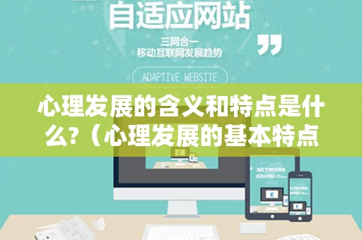 心理发展的含义和特点是什么?（心理发展的基本特点是什么）