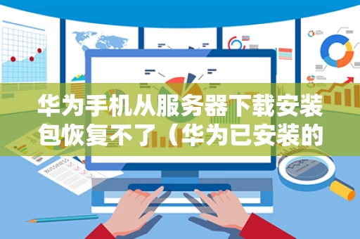 华为手机从服务器下载安装包恢复不了（华为已安装的服务）