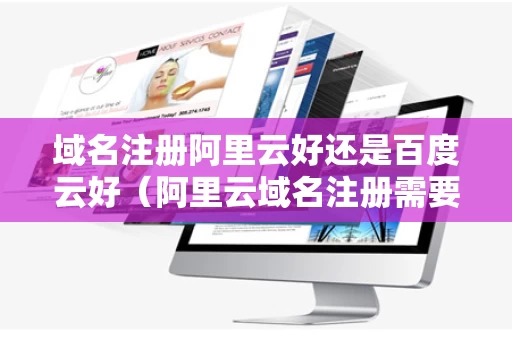 域名注册阿里云好还是百度云好（阿里云域名注册需要多少钱?）