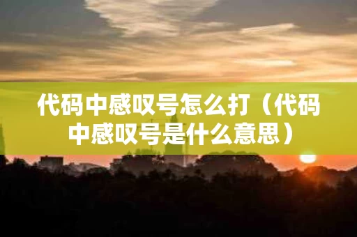 代码中感叹号怎么打（代码中感叹号是什么意思）