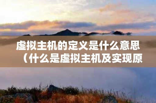 虚拟主机的定义是什么意思（什么是虚拟主机及实现原理）