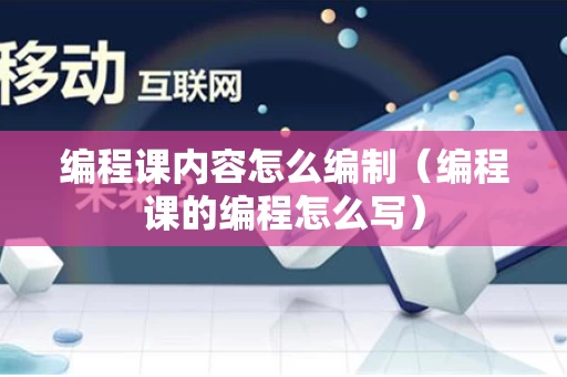 编程课内容怎么编制（编程课的编程怎么写）