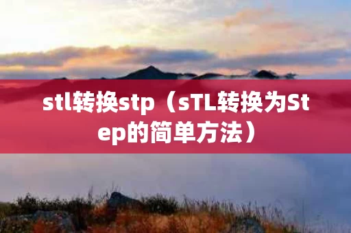 stl转换stp（sTL转换为Step的简单方法）
