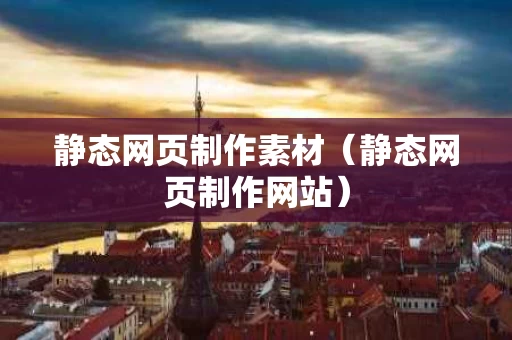 静态网页制作素材（静态网页制作网站）