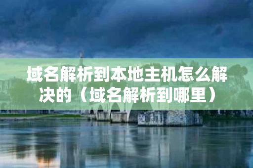 域名解析到本地主机怎么解决的（域名解析到哪里）
