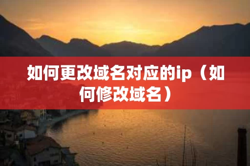 如何更改域名对应的ip（如何修改域名）