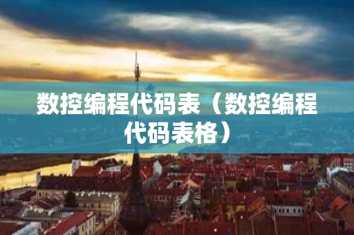 数控编程代码表（数控编程代码表格）