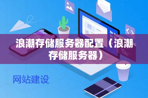 浪潮存储服务器配置（浪潮 存储服务器）