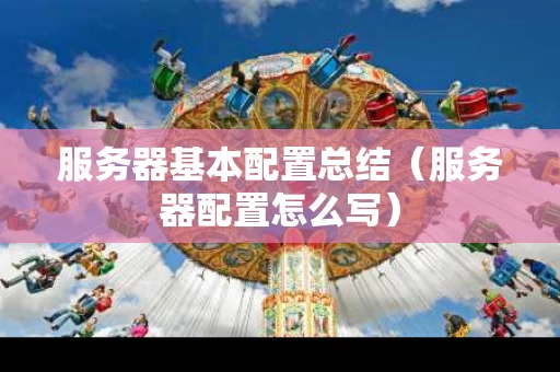 服务器基本配置总结（服务器配置怎么写）