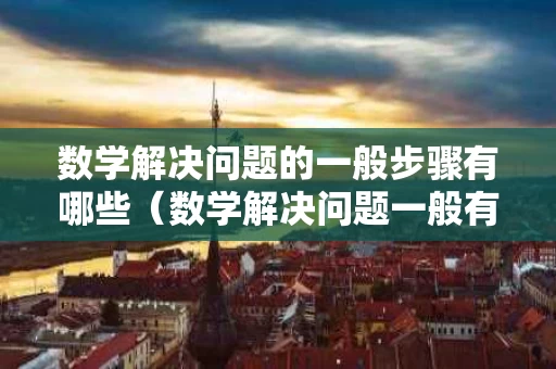 数学解决问题的一般步骤有哪些（数学解决问题一般有哪三个步骤）