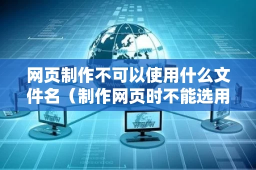 网页制作不可以使用什么文件名（制作网页时不能选用的图片类型是）