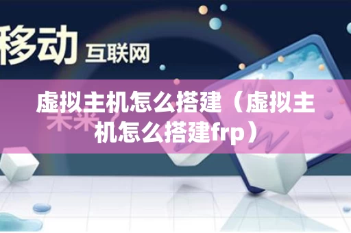 虚拟主机怎么搭建（虚拟主机怎么搭建frp）