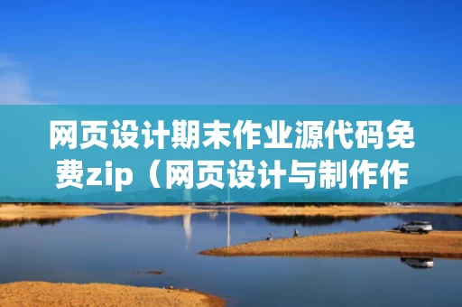 网页设计期末作业源代码免费zip（网页设计与制作作业代码）