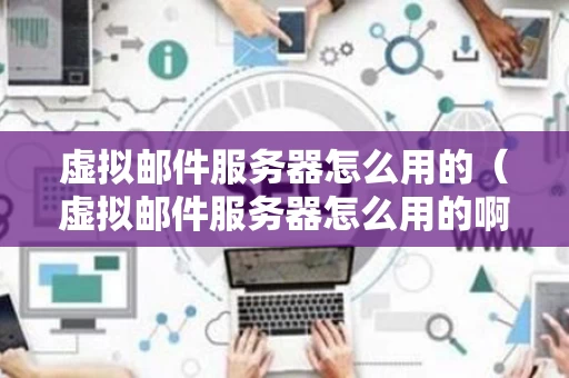 虚拟邮件服务器怎么用的（虚拟邮件服务器怎么用的啊）