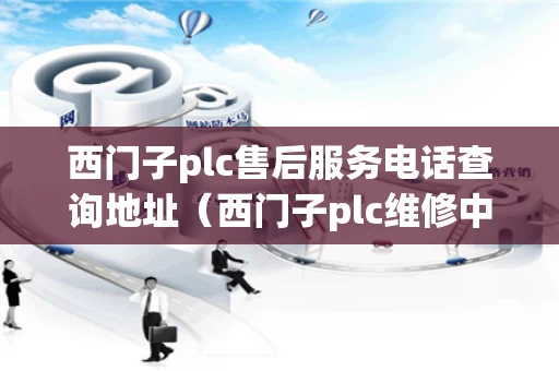 西门子plc售后服务电话查询地址（西门子plc维修中心）