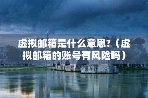 虚拟邮箱是什么意思?（虚拟邮箱的账号有风险吗）