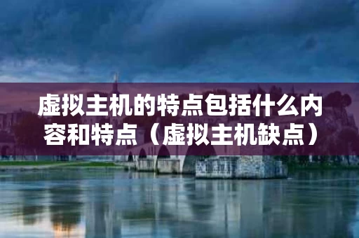 虚拟主机的特点包括什么内容和特点（虚拟主机缺点）