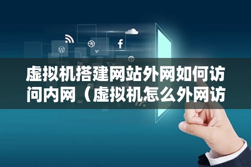 虚拟机搭建网站外网如何访问内网（虚拟机怎么外网访问）