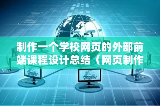 制作一个学校网页的外部前端课程设计总结（网页制作学校官网）