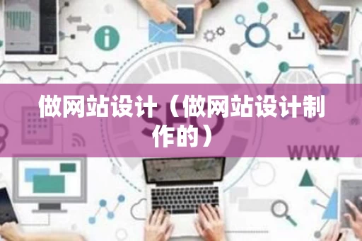 做网站设计（做网站设计制作的）
