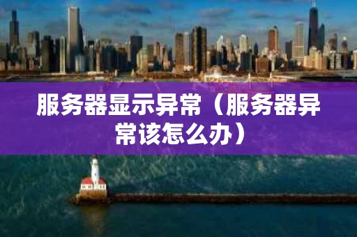 服务器显示异常（服务器异常该怎么办）