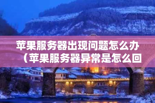 苹果服务器出现问题怎么办（苹果服务器异常是怎么回事）