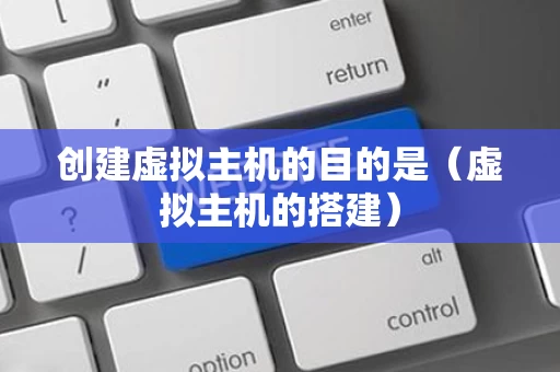 创建虚拟主机的目的是（虚拟主机的搭建）