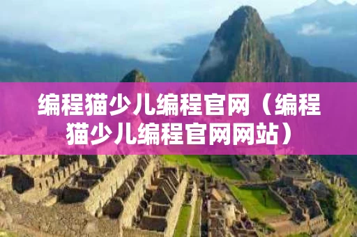 编程猫少儿编程官网（编程猫少儿编程官网网站）