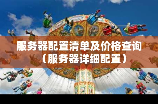 服务器配置清单及价格查询（服务器详细配置）