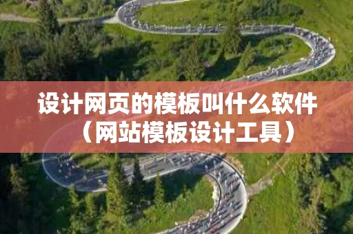 设计网页的模板叫什么软件（网站模板设计工具）