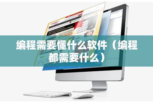 编程需要懂什么软件（编程都需要什么）