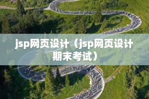 jsp网页设计（jsp网页设计期末考试）