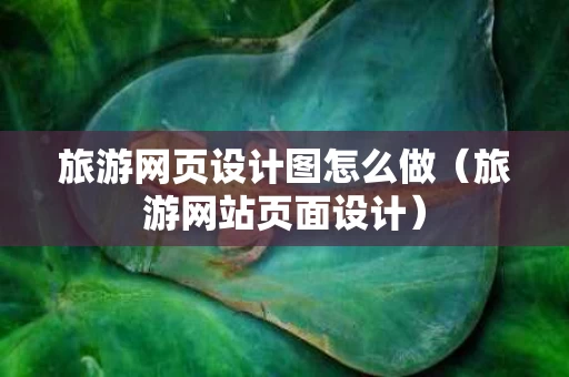 旅游网页设计图怎么做（旅游网站页面设计）