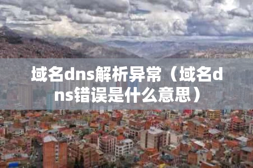 域名dns解析异常（域名dns错误是什么意思）