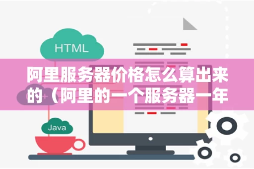 阿里服务器价格怎么算出来的（阿里的一个服务器一年要多少钱）