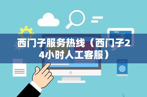 西门子服务热线（西门子24小时人工客服）