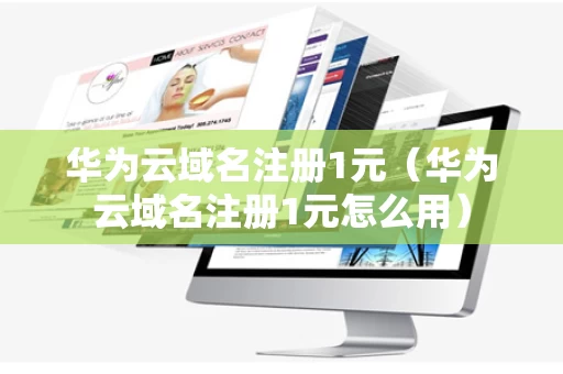 华为云域名注册1元（华为云域名注册1元怎么用）