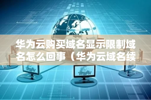 华为云购买域名显示限制域名怎么回事（华为云域名续费价格）