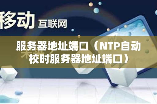 服务器地址端口（NTP自动校时服务器地址端口）