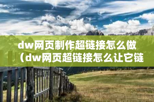 dw网页制作超链接怎么做（dw网页超链接怎么让它链接到指定窗口）