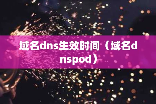 域名dns生效时间（域名dnspod）