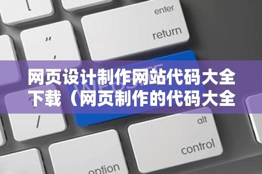 网页设计制作网站代码大全下载（网页制作的代码大全）