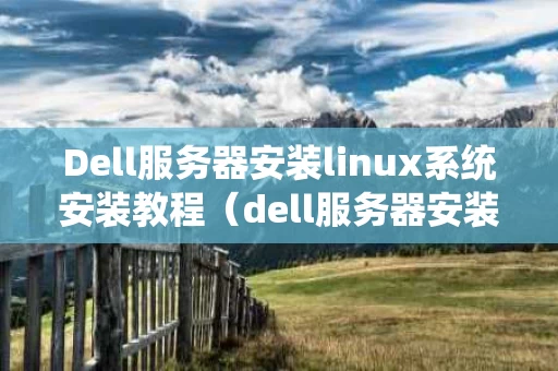 Dell服务器安装linux系统安装教程（dell服务器安装linux操作系统）